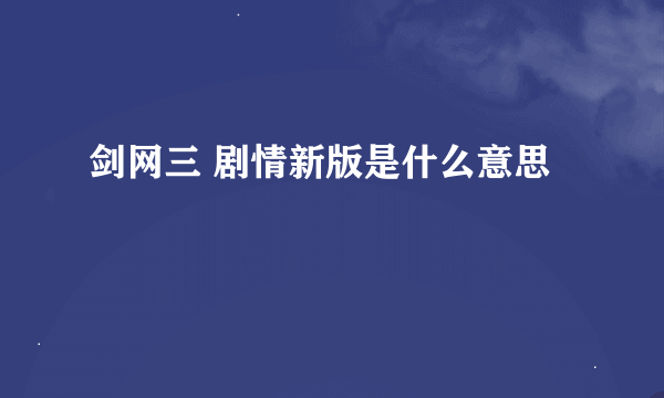 剑网三 剧情新版是什么意思