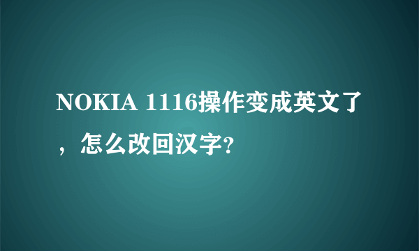 NOKIA 1116操作变成英文了，怎么改回汉字？