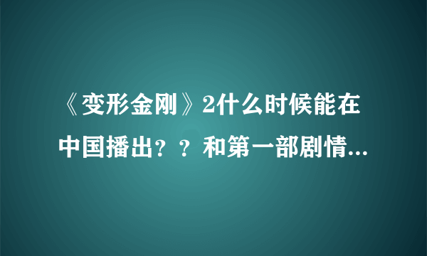 《变形金刚》2什么时候能在中国播出？？和第一部剧情上有什么不同呢？