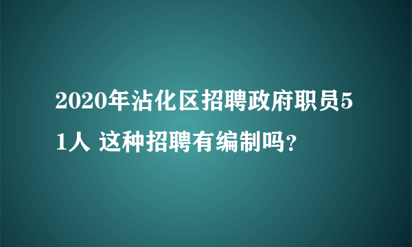 2020年沾化区招聘政府职员51人 这种招聘有编制吗？