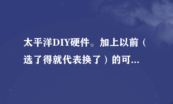 太平洋DIY硬件。加上以前（选了得就代表换了）的可以装起来来吗？