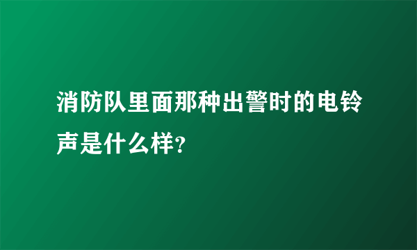 消防队里面那种出警时的电铃声是什么样？