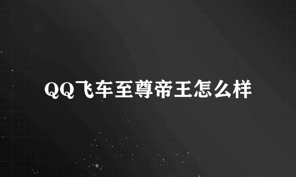 QQ飞车至尊帝王怎么样