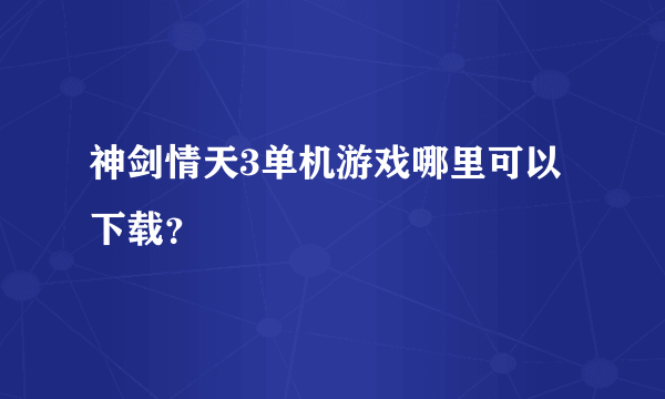 神剑情天3单机游戏哪里可以下载？