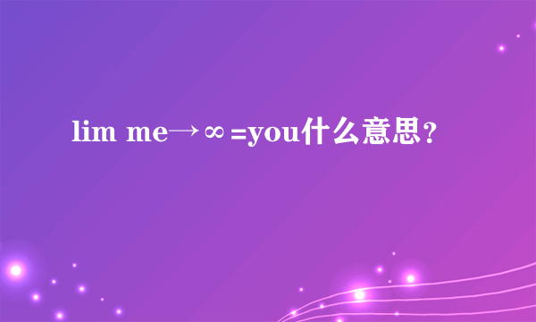 lim me→∞=you什么意思？