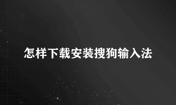 怎样下载安装搜狗输入法