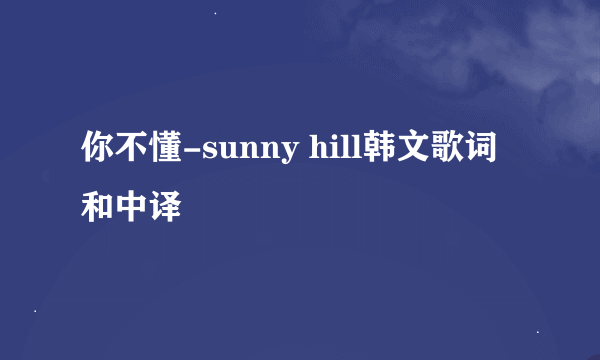 你不懂-sunny hill韩文歌词和中译