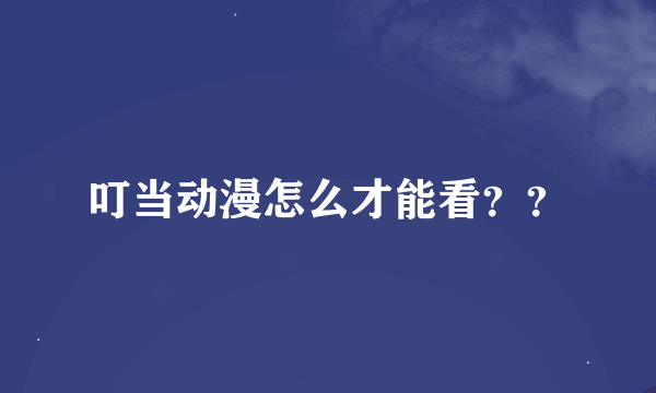 叮当动漫怎么才能看？？