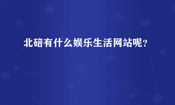 北碚有什么娱乐生活网站呢？