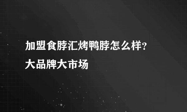 加盟食脖汇烤鸭脖怎么样？ 大品牌大市场