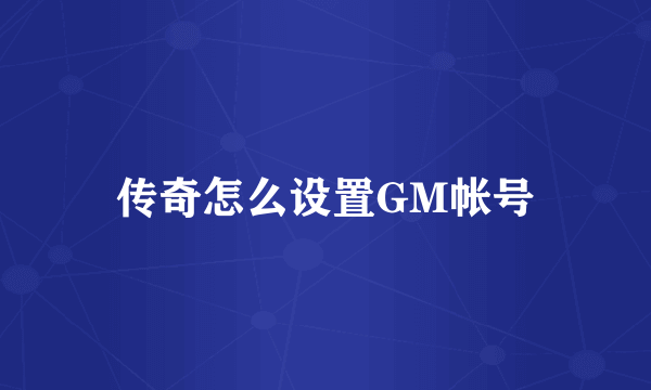 传奇怎么设置GM帐号