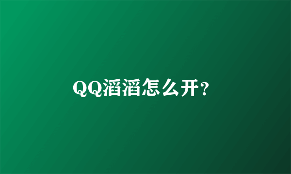 QQ滔滔怎么开？