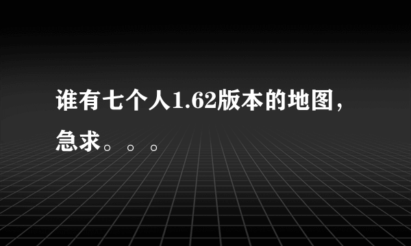 谁有七个人1.62版本的地图，急求。。。