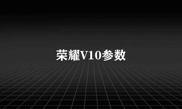 荣耀V10参数