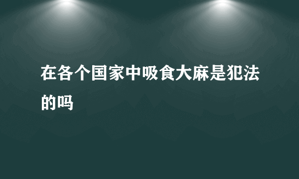 在各个国家中吸食大麻是犯法的吗