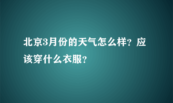 北京3月份的天气怎么样？应该穿什么衣服？