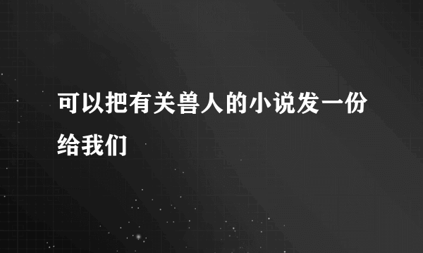 可以把有关兽人的小说发一份给我们