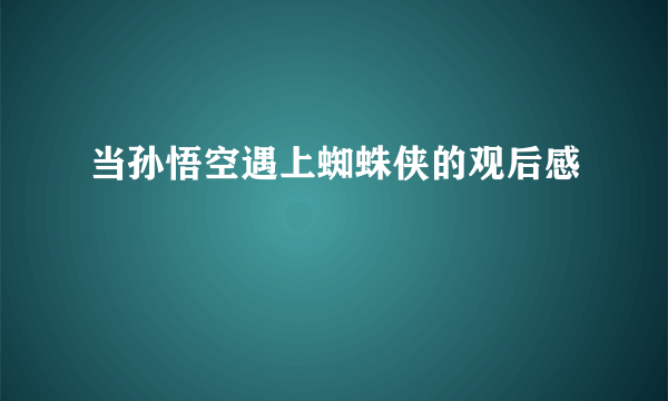 当孙悟空遇上蜘蛛侠的观后感