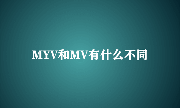 MYV和MV有什么不同