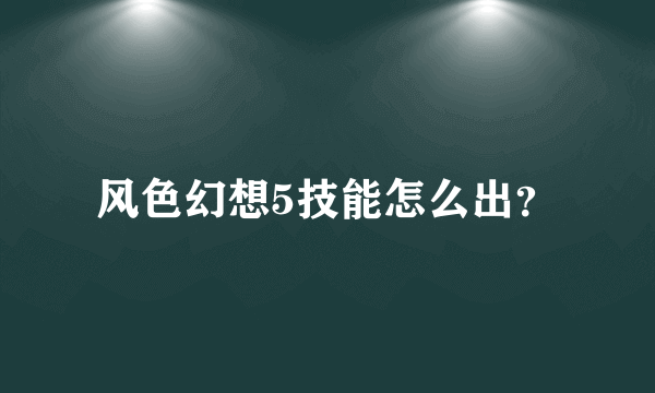 风色幻想5技能怎么出？