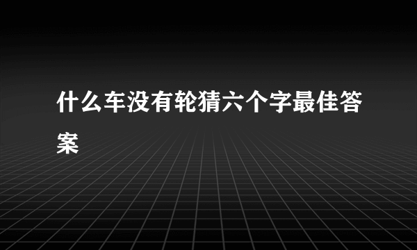 什么车没有轮猜六个字最佳答案