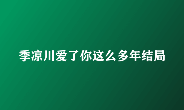 季凉川爱了你这么多年结局