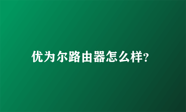 优为尔路由器怎么样？