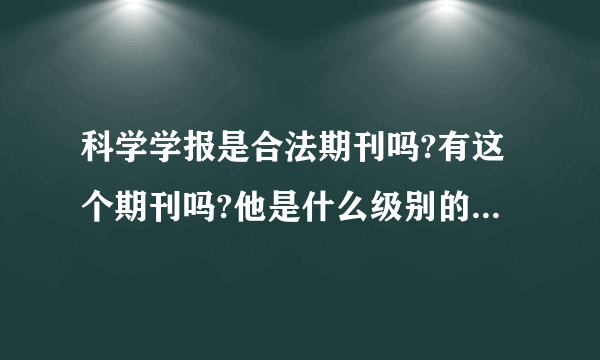 科学学报是合法期刊吗?有这个期刊吗?他是什么级别的期刊啊?