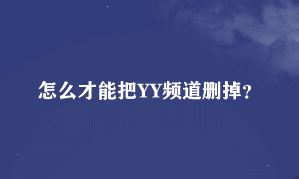 怎么才能把YY频道删掉？