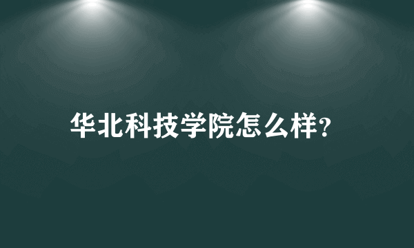 华北科技学院怎么样？