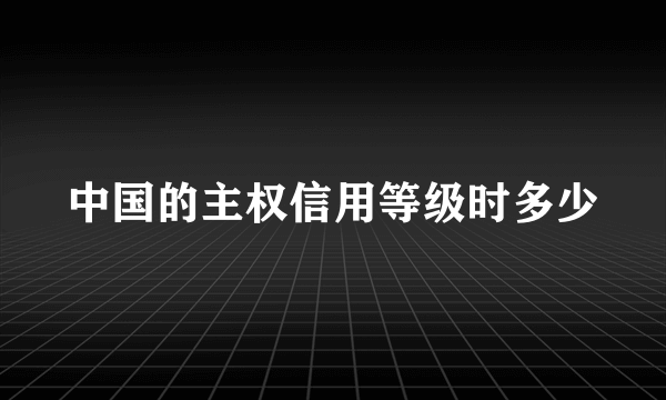 中国的主权信用等级时多少