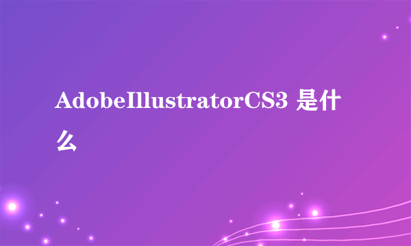 AdobeIllustratorCS3 是什么