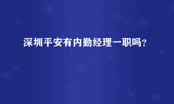 深圳平安有内勤经理一职吗？