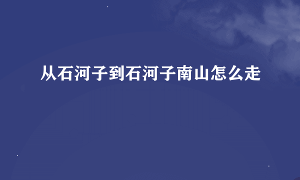 从石河子到石河子南山怎么走