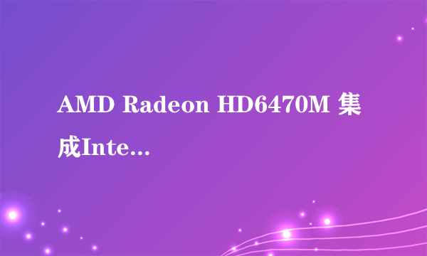 AMD Radeon HD6470M 集成Intel HD Graphics是什么意思