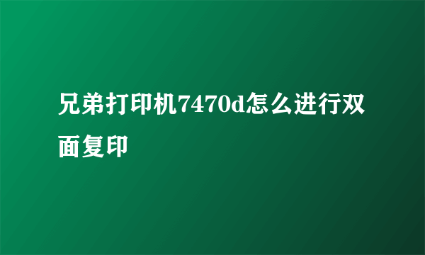 兄弟打印机7470d怎么进行双面复印