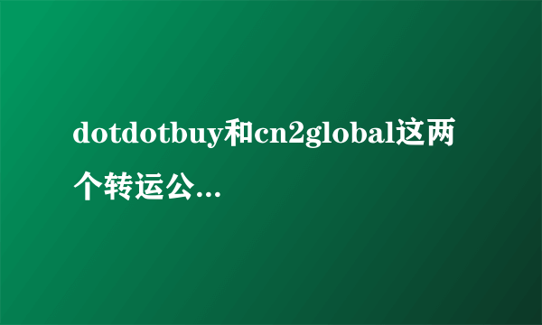 dotdotbuy和cn2global这两个转运公司有谁都用过？我自己用过dotdotbuy、现