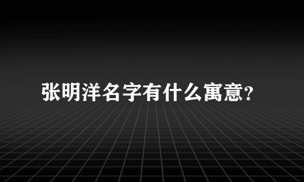 张明洋名字有什么寓意？