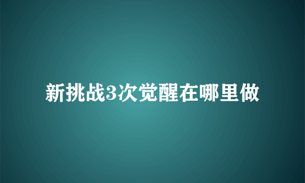 新挑战3次觉醒在哪里做