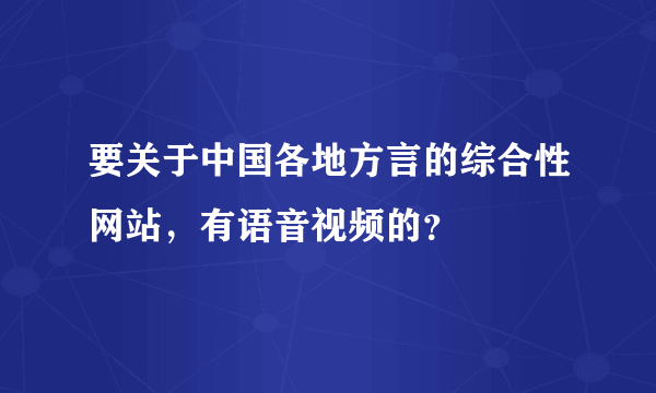 要关于中国各地方言的综合性网站，有语音视频的？