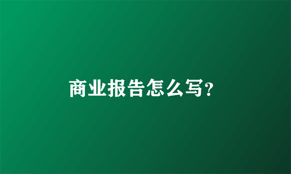 商业报告怎么写？