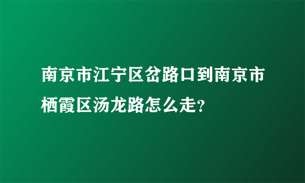 南京市江宁区岔路口到南京市栖霞区汤龙路怎么走？