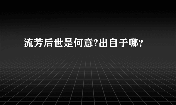 流芳后世是何意?出自于哪？