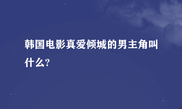 韩国电影真爱倾城的男主角叫什么?