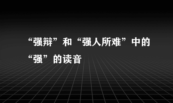 “强辩”和“强人所难”中的“强”的读音