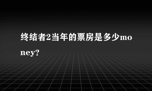 终结者2当年的票房是多少money？