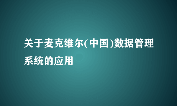 关于麦克维尔(中国)数据管理系统的应用