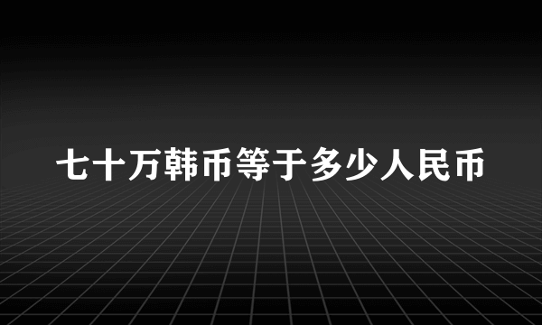 七十万韩币等于多少人民币