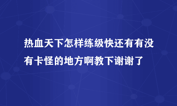 热血天下怎样练级快还有有没有卡怪的地方啊教下谢谢了