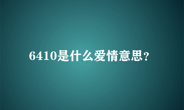 6410是什么爱情意思？